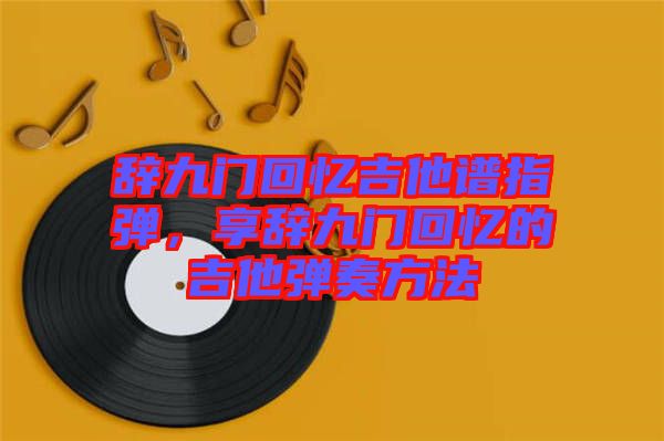 辭九門回憶吉他譜指彈，享辭九門回憶的吉他彈奏方法