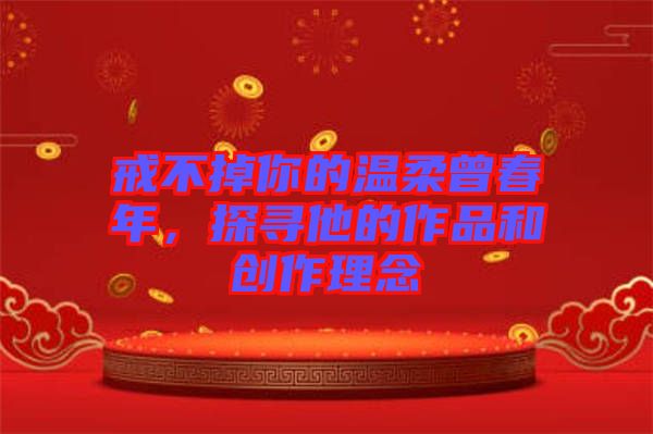 戒不掉你的溫柔曾春年，探尋他的作品和創作理念