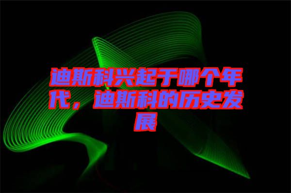 迪斯科興起于哪個(gè)年代，迪斯科的歷史發(fā)展