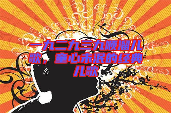一九二九三九順溜兒歌，童心未泯的經典兒歌
