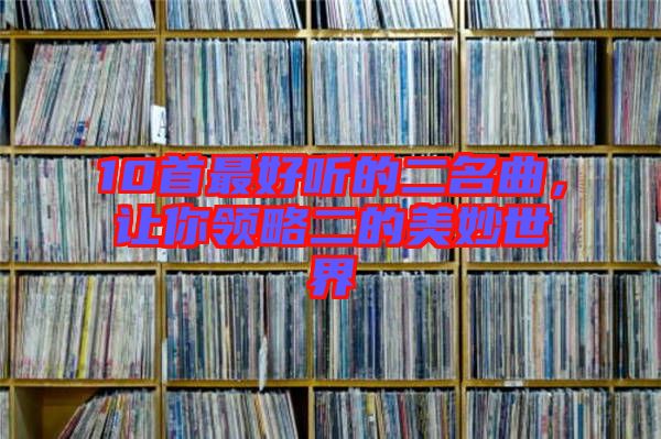 10首最好聽的二名曲，讓你領略二的美妙世界