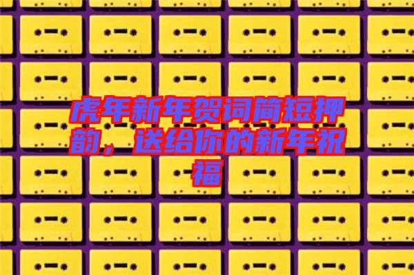 虎年新年賀詞簡短押韻，送給你的新年祝福