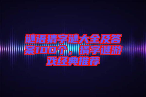 謎語猜字謎大全及答案100個，猜字謎游戲經(jīng)典推薦