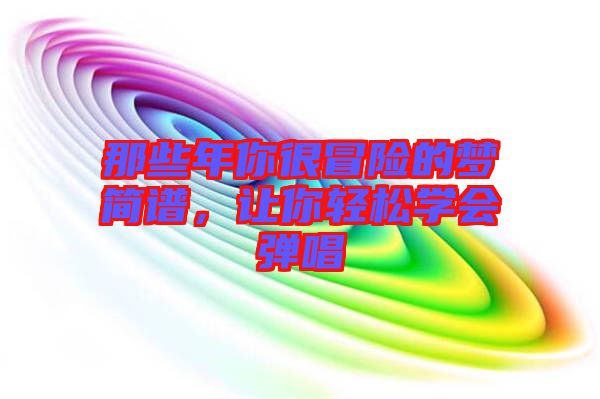 那些年你很冒險的夢簡譜，讓你輕松學會彈唱