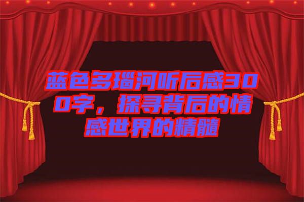 藍色多瑙河聽后感300字，探尋背后的情感世界的精髓