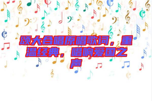 頌大合唱原唱歌詞，重溫經典，唱響愛國之聲