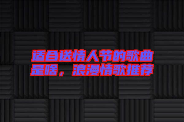 適合送情人節的歌曲是啥，浪漫情歌推薦