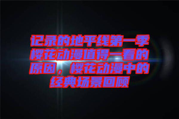 記錄的地平線(xiàn)第一季櫻花動(dòng)漫值得一看的原因，櫻花動(dòng)漫中的經(jīng)典場(chǎng)景回顧