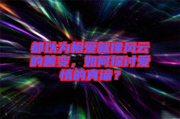 都以為相愛就像風云的善變，如何探討愛情的真諦？