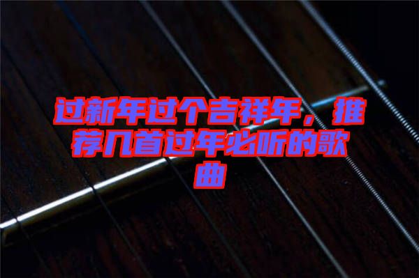 過新年過個吉祥年，推薦幾首過年必聽的歌曲