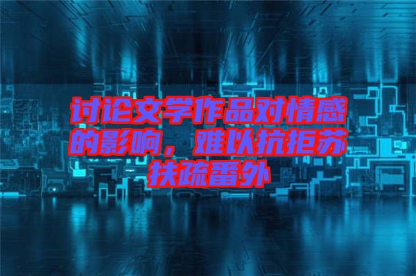 討論文學作品對情感的影響，難以抗拒蘇扶疏番外