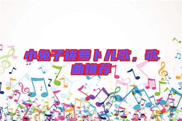 小兔子拔蘿卜兒歌，歌曲推薦