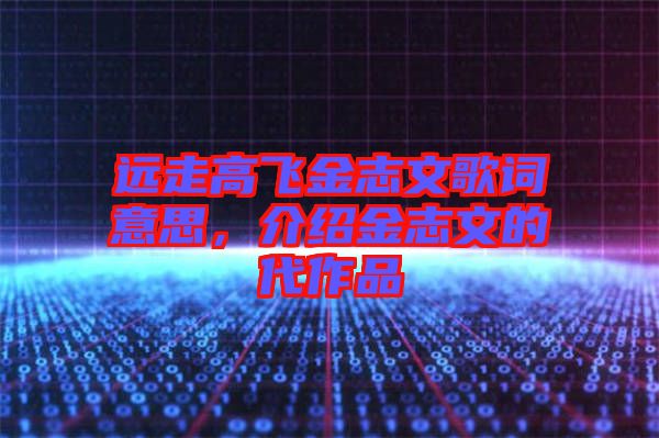遠(yuǎn)走高飛金志文歌詞意思，介紹金志文的代作品