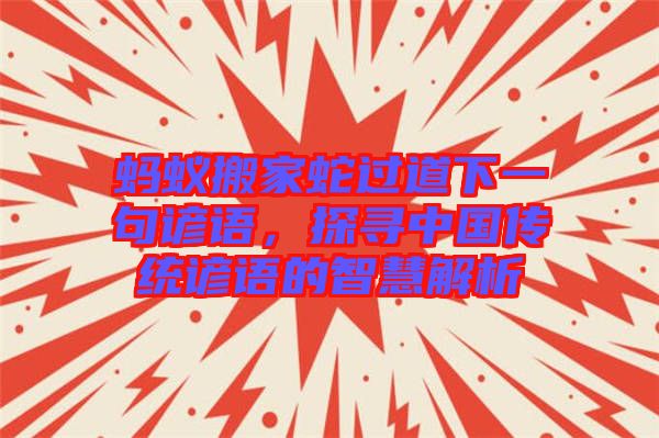 螞蟻搬家蛇過道下一句諺語，探尋中國傳統諺語的智慧解析