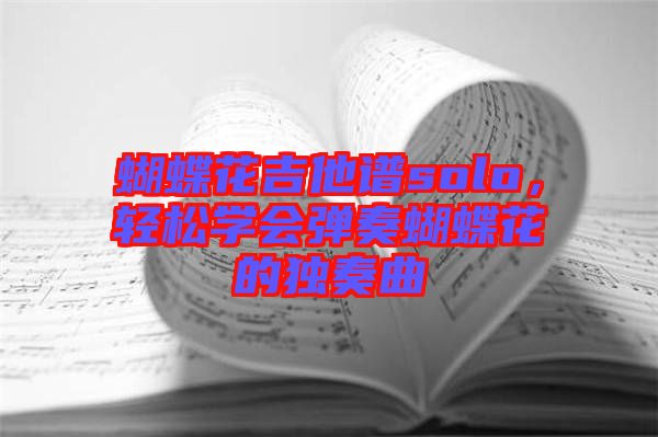 蝴蝶花吉他譜solo，輕松學(xué)會彈奏蝴蝶花的獨奏曲