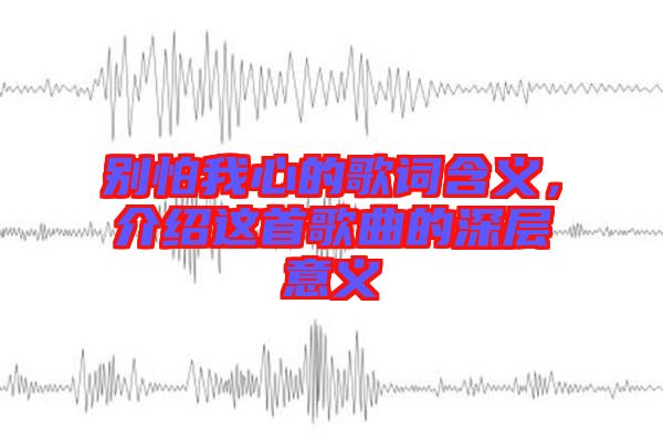 別怕我心的歌詞含義，介紹這首歌曲的深層意義