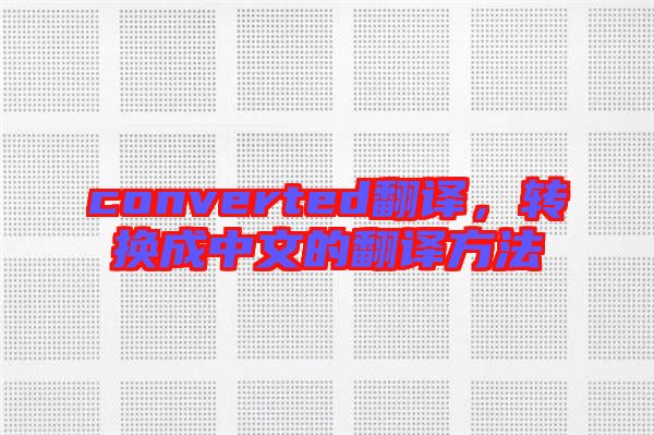 converted翻譯，轉(zhuǎn)換成中文的翻譯方法