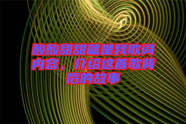 酸酸甜甜就是我歌詞內容，介紹這首歌背后的故事