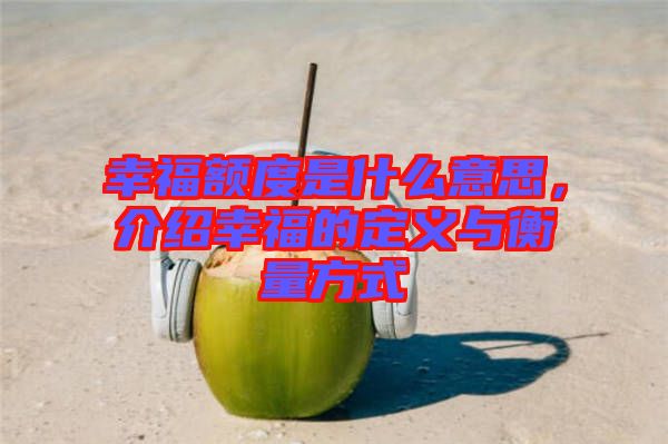 幸福額度是什么意思，介紹幸福的定義與衡量方式