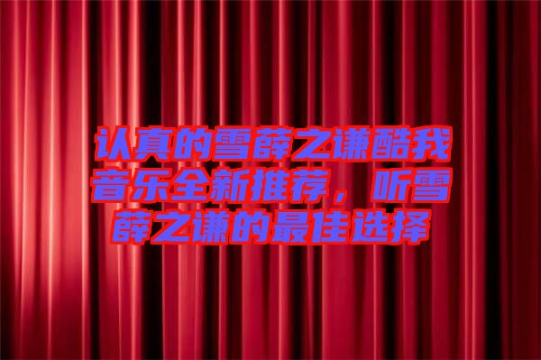 認真的雪薛之謙酷我音樂全新推薦，聽雪薛之謙的最佳選擇