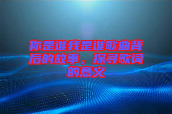 你是誰我是誰歌曲背后的故事，探尋歌詞的意義
