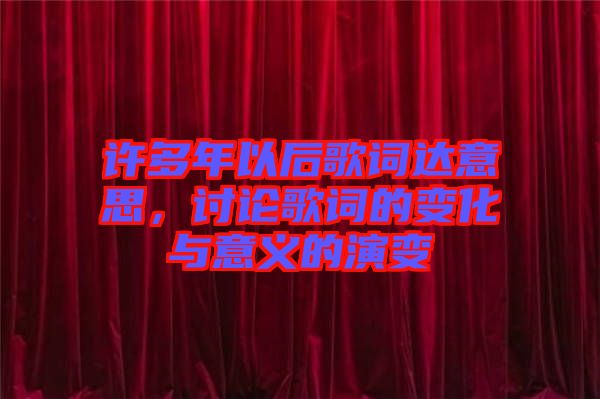 許多年以后歌詞達(dá)意思，討論歌詞的變化與意義的演變