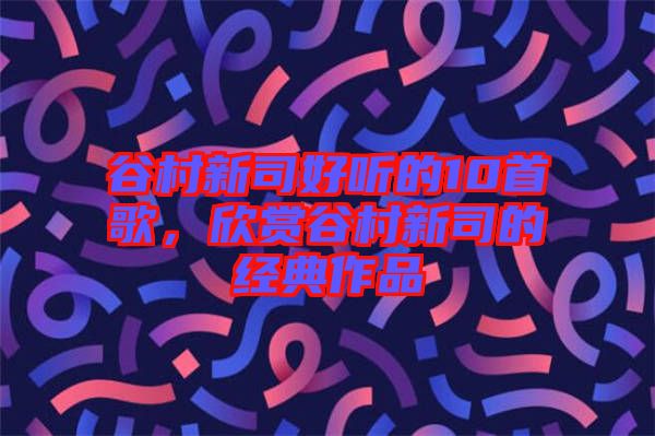 谷村新司好聽的10首歌，欣賞谷村新司的經典作品