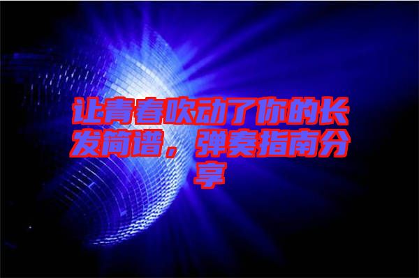 讓青春吹動了你的長發簡譜，彈奏指南分享