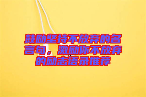 鼓勵堅持不放棄的名言句，激勵你不放棄的勵志語錄推薦