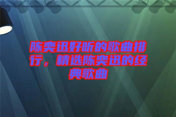 陳奕迅好聽的歌曲排行，精選陳奕迅的經典歌曲