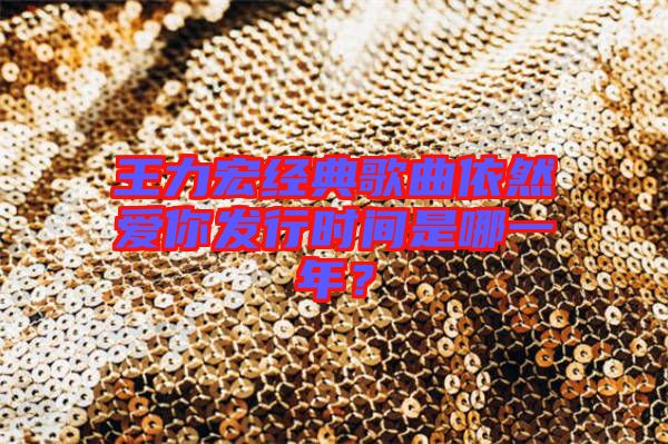 王力宏經(jīng)典歌曲依然愛你發(fā)行時(shí)間是哪一年？