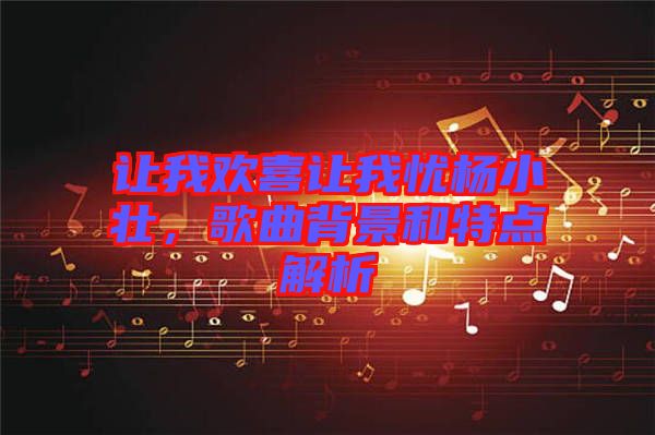 讓我歡喜讓我憂楊小壯，歌曲背景和特點解析