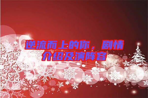 逆流而上的你，劇情介紹及演陣容