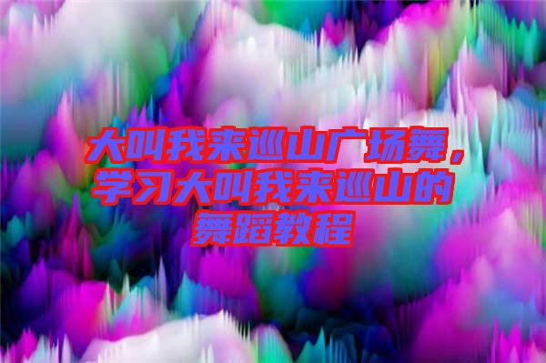大叫我來巡山廣場舞，學習大叫我來巡山的舞蹈教程