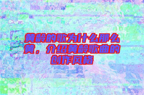 黃齡的歌為什么那么黃，介紹黃齡歌曲的創作風格