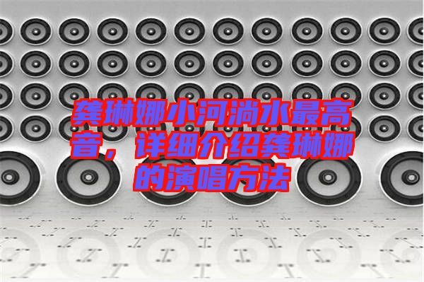 龔琳娜小河淌水最高音，詳細介紹龔琳娜的演唱方法