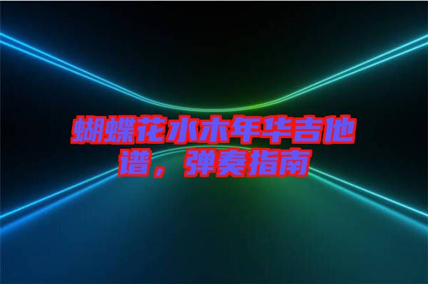 蝴蝶花水木年華吉他譜，彈奏指南