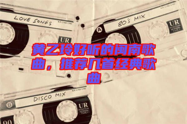 黃乙玲好聽的閩南歌曲，推薦幾首經典歌曲