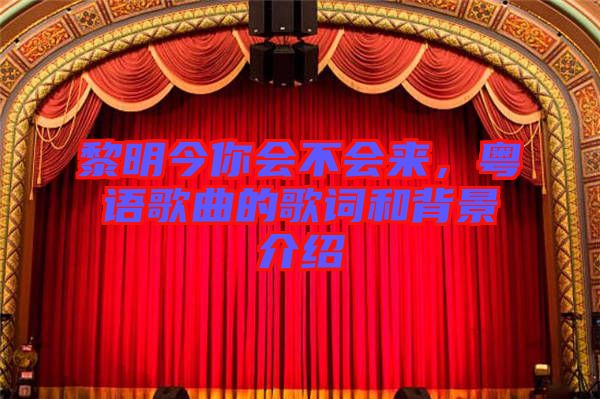黎明今你會(huì)不會(huì)來(lái)，粵語(yǔ)歌曲的歌詞和背景介紹