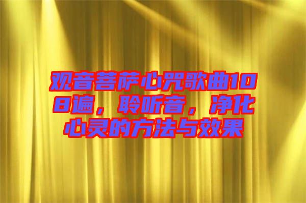 觀音菩薩心咒歌曲108遍，聆聽音，凈化心靈的方法與效果