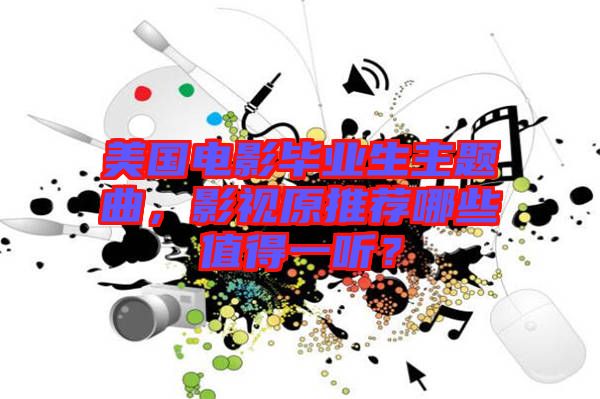 美國電影畢業(yè)生主題曲，影視原推薦哪些值得一聽？