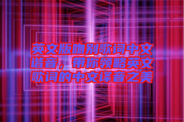 英文版吻別歌詞中文諧音，帶你領略英文歌詞的中文譯音之美