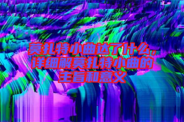 莫扎特小曲達了什么，詳細解莫扎特小曲的主旨和意義