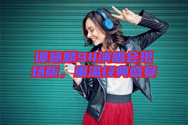 譚詠麟94演唱會現(xiàn)場版，重溫經(jīng)典盛宴
