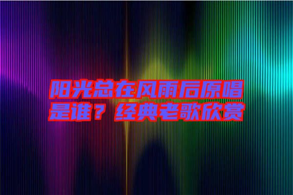 陽光總在風雨后原唱是誰？經典老歌欣賞