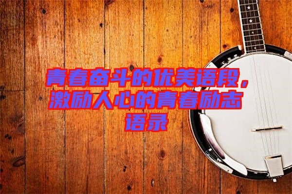 青春奮斗的優美語段，激勵人心的青春勵志語錄