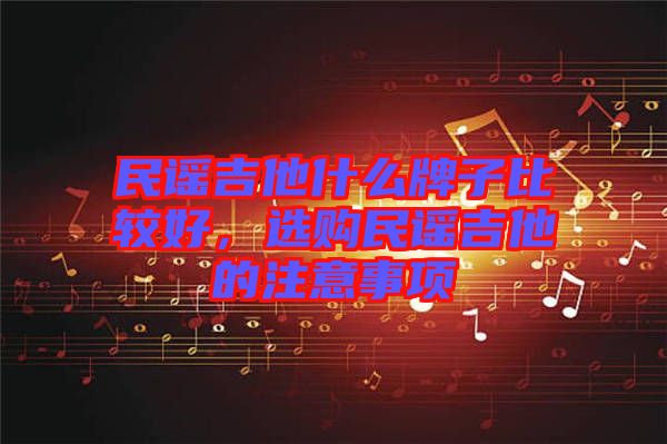 民謠吉他什么牌子比較好，選購民謠吉他的注意事項
