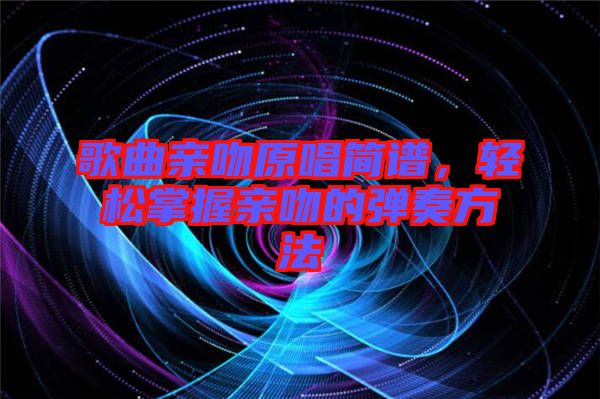 歌曲親吻原唱簡譜，輕松掌握親吻的彈奏方法