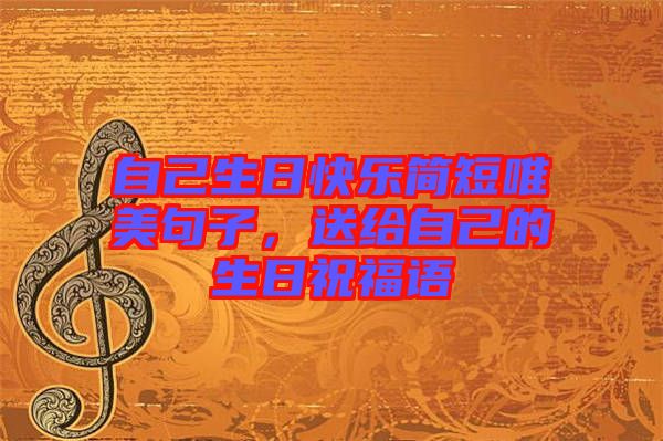 自己生日快樂簡(jiǎn)短唯美句子，送給自己的生日祝福語(yǔ)