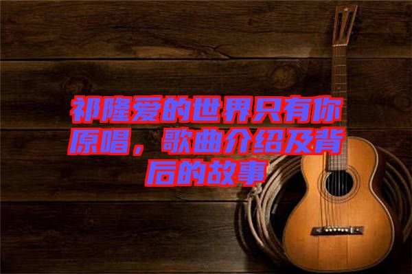 祁隆愛的世界只有你原唱，歌曲介紹及背后的故事